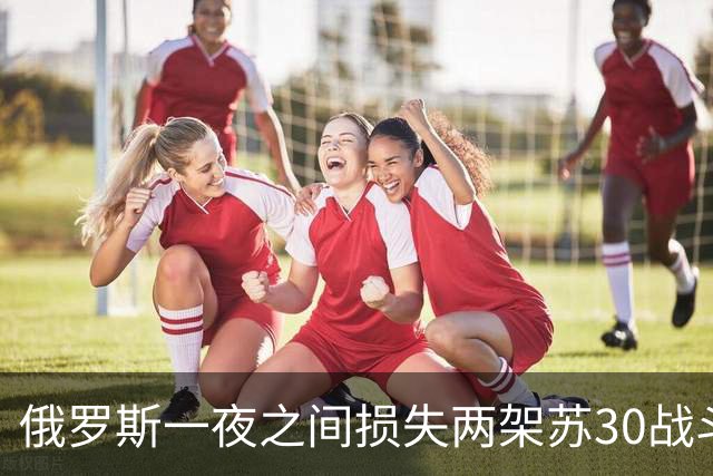 俄罗斯一夜之间损失两架苏30战斗机！乌克兰至少击落一架