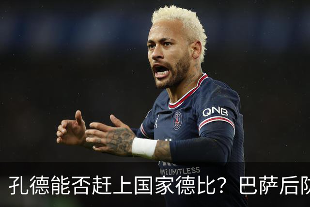 孔德能否赶上国家德比？巴萨后防伤情逼出悬念